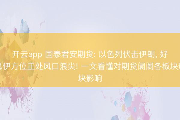 开云app 国泰君安期货: 以色列伏击伊朗， 好意思伊方位正处风口浪尖! 一文看懂对期货阛阓各板块影响