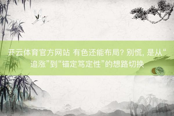 开云体育官方网站 有色还能布局? 别慌， 是从“追涨”到“锚定笃定性”的想路切换